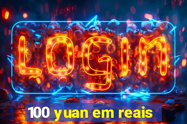 100 yuan em reais